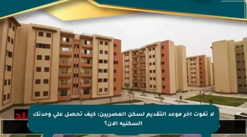 لا تفوت آخر موعد التقديم لسكن المصريين: كيف تحصل على وحدتك السكنية الآن؟